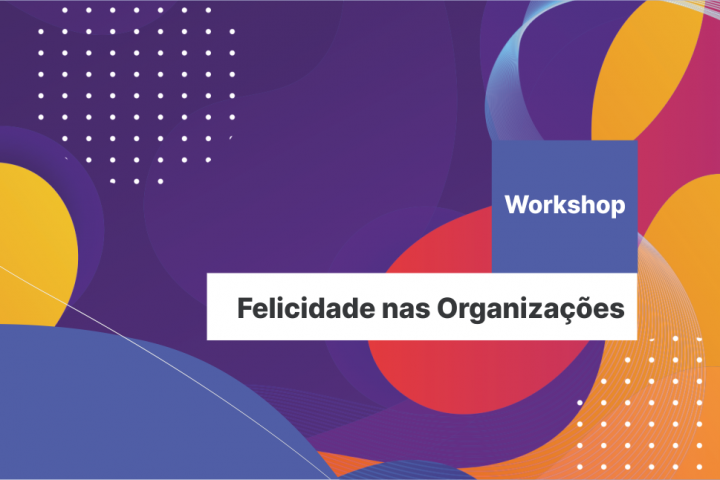 Workshop – Felicidade nas Organizações – 10 de abril